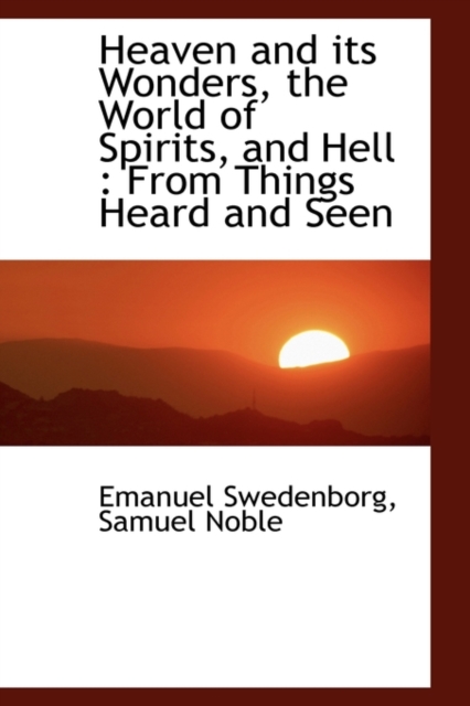 Heaven and Its Wonders, the World of Spirits, and Hell : From Things Heard and Seen, Hardback Book