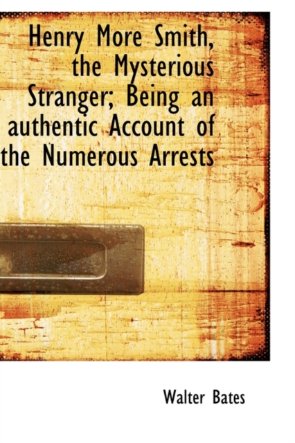 Henry More Smith, the Mysterious Stranger; Being an Authentic Account of the Numerous Arrests, Paperback / softback Book