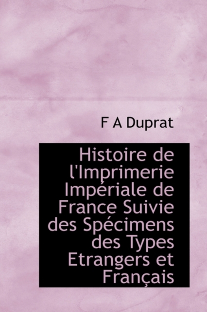 Histoire de L'Imprimerie Imperiale de France Suivie Des Specimens Des Types Etrangers Et Francais, Paperback / softback Book