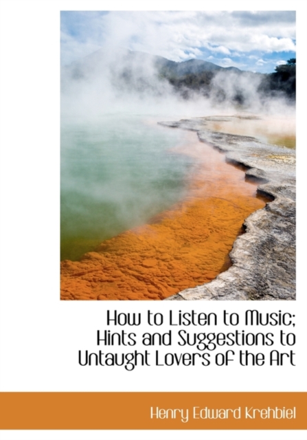 How to Listen to Music; Hints and Suggestions to Untaught Lovers of the Art, Paperback / softback Book