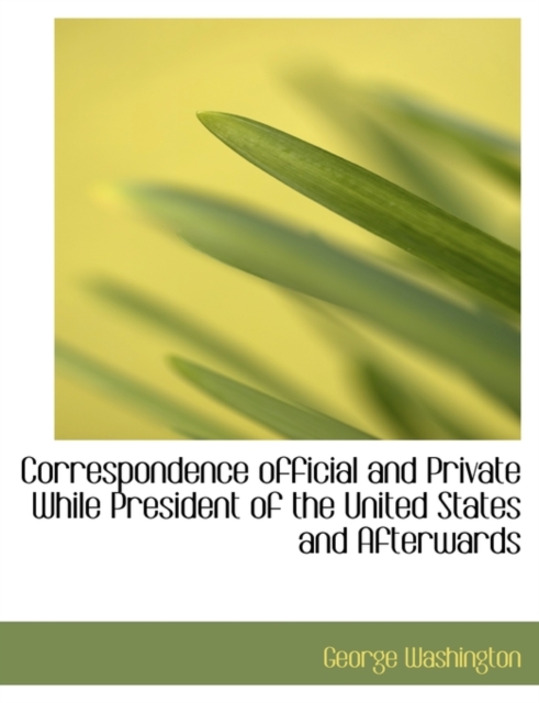 Correspondence Official and Private While President of the United States and Afterwards, Paperback / softback Book