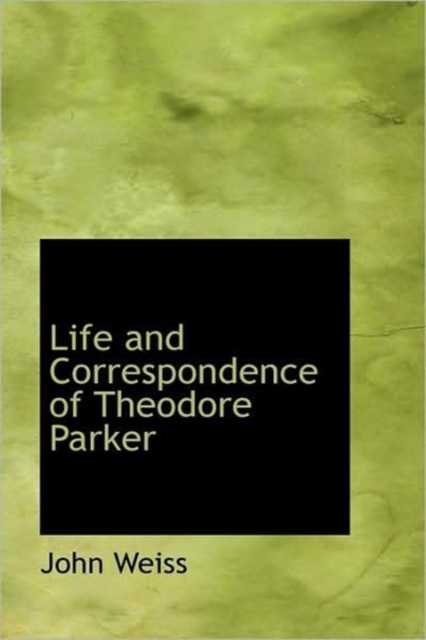 Life and Correspondence of Theodore Parker : Minister of the Twenty-Eighth Congregational Society, B, Hardback Book