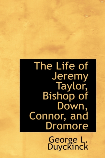 The Life of Jeremy Taylor, Bishop of Down, Connor, and Dromore, Hardback Book