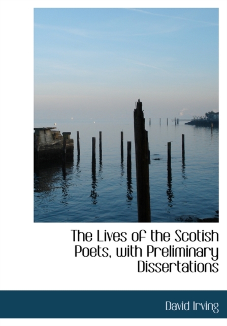 The Lives of the Scotish Poets, with Preliminary Dissertations, Hardback Book