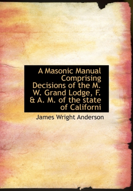 A Masonic Manual Comprising Decisions of the M. W. Grand Lodge, F. & A. M. of the State of Californi, Hardback Book