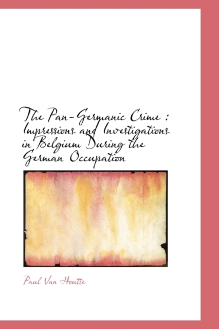 The Pan-Germanic Crime : Impressions and Investigations in Belgium During the German Occupation, Hardback Book