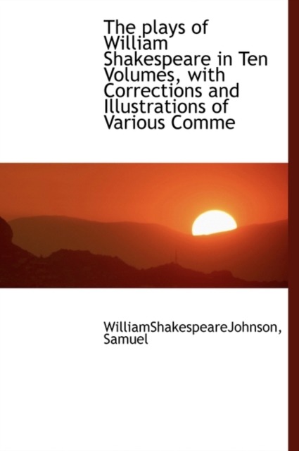 The Plays of William Shakespeare in Ten Volumes, with Corrections and Illustrations of Various Comme, Hardback Book
