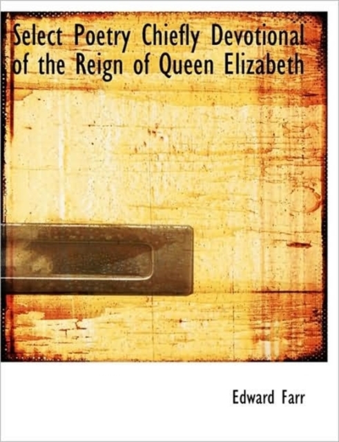 Select Poetry Chiefly Devotional of the Reign of Queen Elizabeth, Paperback / softback Book