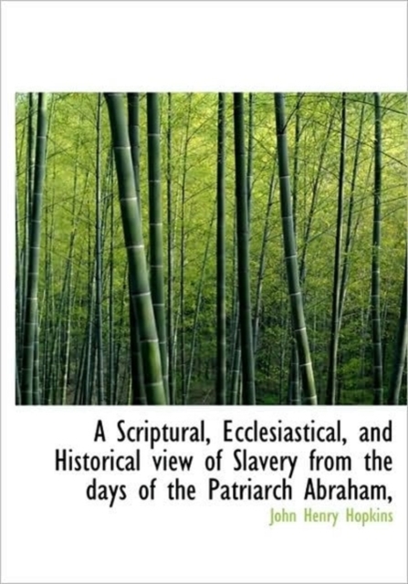 A Scriptural, Ecclesiastical, and Historical View of Slavery from the Days of the Patriarch Abraham,, Hardback Book