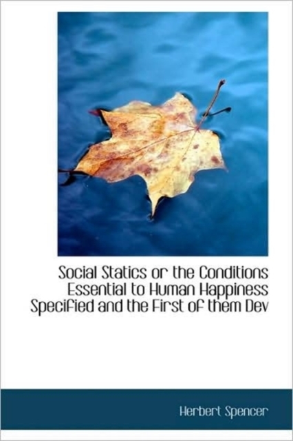 Social Statics or the Conditions Essential to Human Happiness Specified and the First of Them Dev, Hardback Book