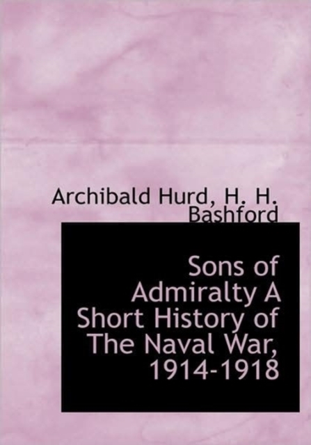 Sons of Admiralty a Short History of the Naval War, 1914-1918, Hardback Book