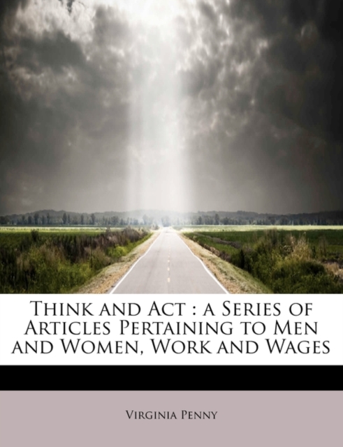 Think and ACT : A Series of Articles Pertaining to Men and Women, Work and Wages, Paperback / softback Book