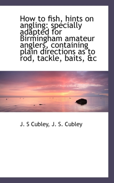 How to Fish, Hints on Angling : Specially Adapted for Birmingham Amateur Anglers, Containing Plain Di, Paperback / softback Book