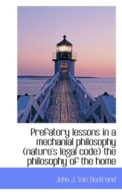 Prefatory Lessons in a Mechanial Philosophy (Nature's Legal Code) the Philosophy of the Home, Paperback / softback Book
