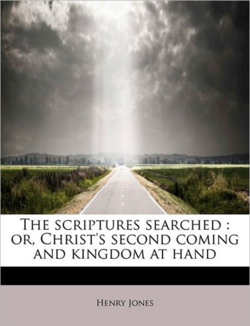The Scriptures Searched : Or, Christ's Second Coming and Kingdom at Hand, Paperback / softback Book