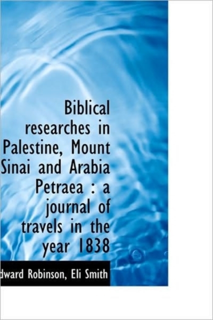 Biblical Researches in Palestine, Mount Sinai and Arabia Petraea : A Journal of Travels in the Year, Paperback / softback Book
