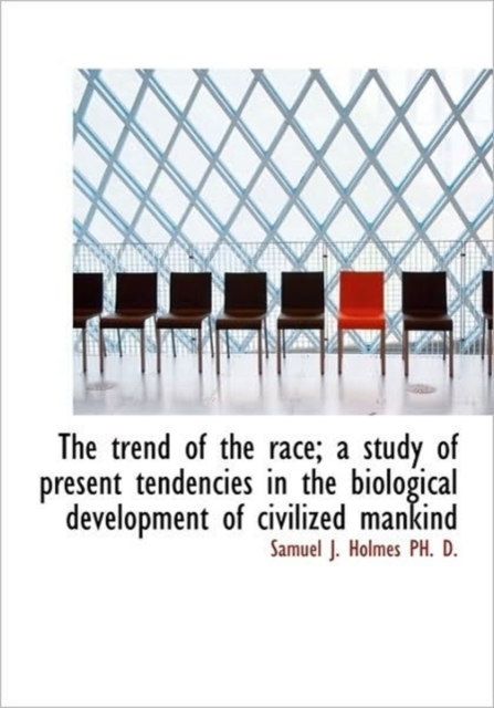 The Trend of the Race; A Study of Present Tendencies in the Biological Development of Civilized Mank, Hardback Book