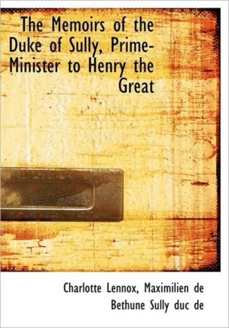 The Memoirs of the Duke of Sully, Prime-Minister to Henry the Great, Paperback / softback Book