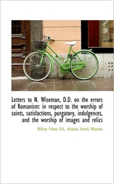 Letters to N. Wiseman, D.D. on the Errors of Romanism : In Respect to the Worship of Saints, Satisfac, Paperback / softback Book