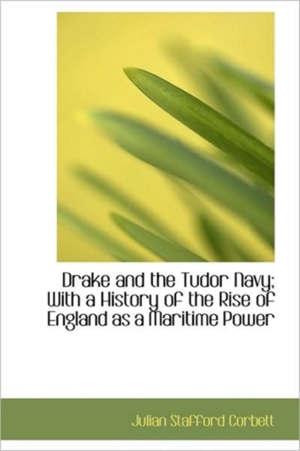 Drake and the Tudor Navy; With a History of the Rise of England as a Maritime Power, Hardback Book