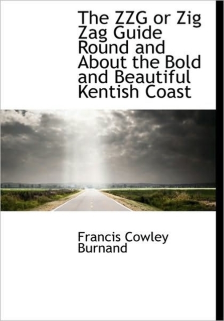 The ZZG or Zig Zag Guide Round and About the Bold and Beautiful Kentish Coast, Hardback Book