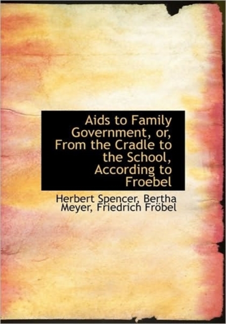 AIDS to Family Government, Or, from the Cradle to the School, According to Froebel, Paperback / softback Book