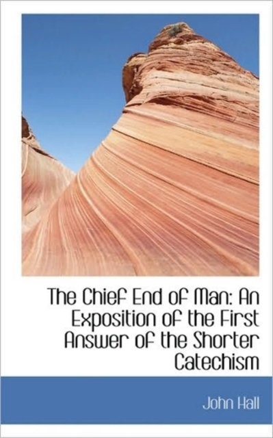 The Chief End of Man : An Exposition of the First Answer of the Shorter Catechism, Paperback / softback Book