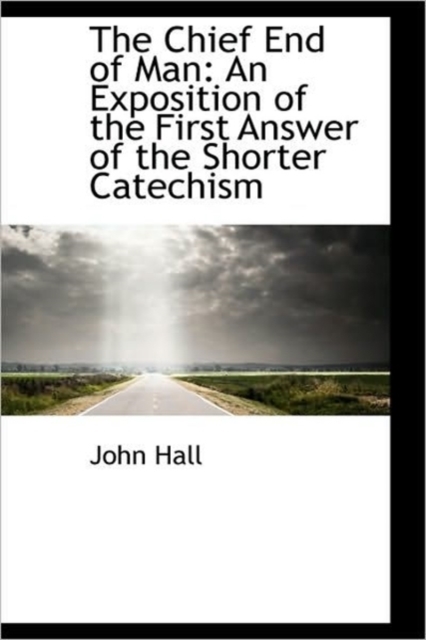 The Chief End of Man : An Exposition of the First Answer of the Shorter Catechism, Hardback Book