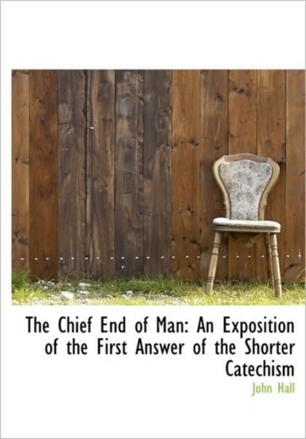 The Chief End of Man : An Exposition of the First Answer of the Shorter Catechism, Hardback Book