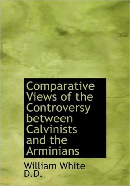 Comparative Views of the Controversy Between Calvinists and the Arminians, Paperback / softback Book