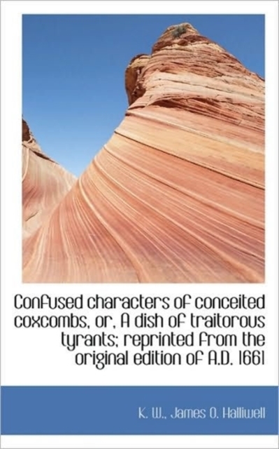 Confused Characters of Conceited Coxcombs, Or, a Dish of Traitorous Tyrants; Reprinted from the Orig, Paperback / softback Book
