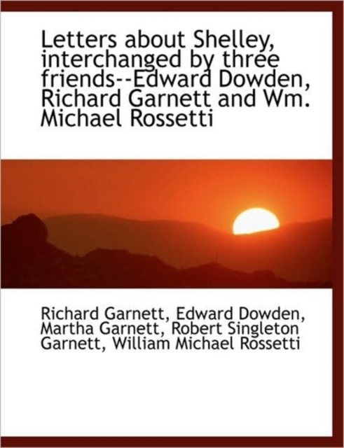 Letters about Shelley, Interchanged by Three Friends--Edward Dowden, Richard Garnett and Wm. Michael, Paperback / softback Book