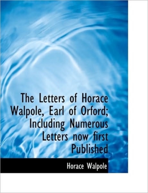 The Letters of Horace Walpole, Earl of Orford; Including Numerous Letters Now First Published, Paperback / softback Book