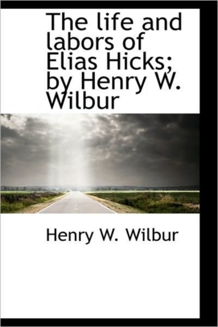 The Life and Labors of Elias Hicks; By Henry W. Wilbur, Paperback / softback Book