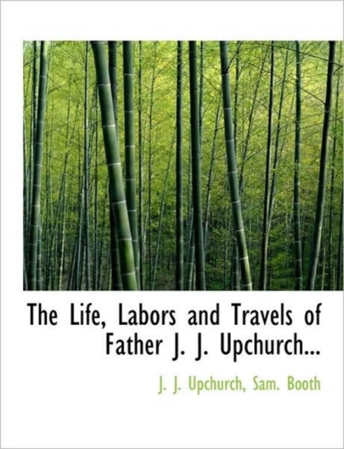 The Life, Labors and Travels of Father J. J. Upchurch..., Paperback / softback Book