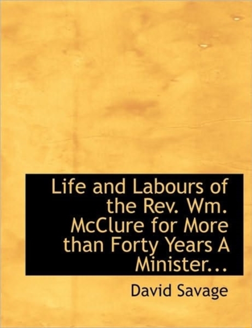Life and Labours of the REV. Wm. McClure for More Than Forty Years a Minister..., Paperback / softback Book