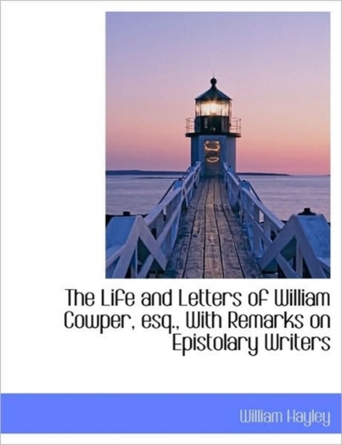 The Life and Letters of William Cowper, Esq., with Remarks on Epistolary Writers, Paperback / softback Book