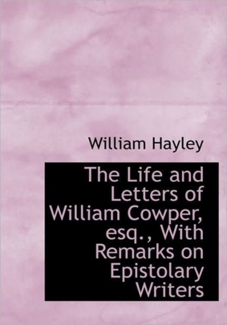 The Life and Letters of William Cowper, Esq., With Remarks on Epistolary Writers, Hardback Book