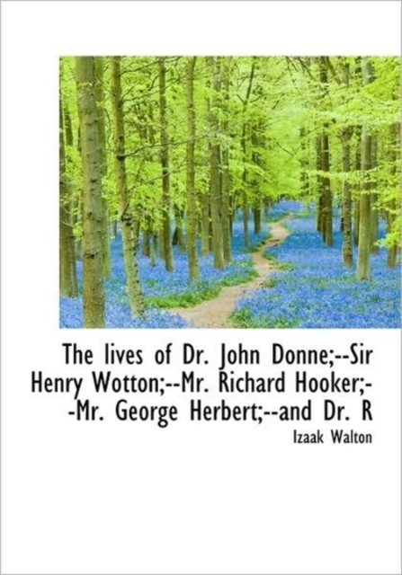The Lives of Dr. John Donne;--Sir Henry Wotton;--Mr. Richard Hooker;--Mr. George Herbert;--and Dr. R, Hardback Book
