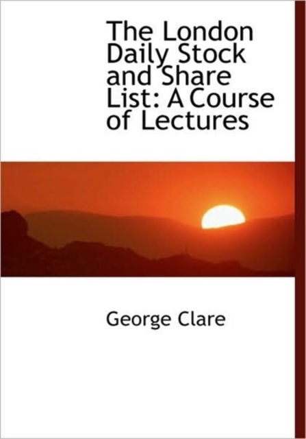 The London Daily Stock and Share List : A Course of Lectures, Paperback / softback Book