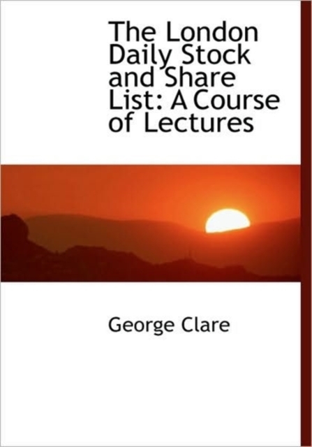 The London Daily Stock and Share List : A Course of Lectures, Hardback Book