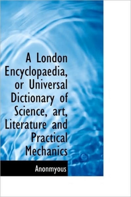 A London Encyclopaedia, or Universal Dictionary of Science, Art, Literature and Practical Mechanics, Hardback Book
