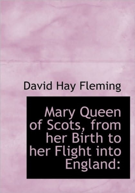 Mary Queen of Scots, from Her Birth to Her Flight Into England, Paperback / softback Book
