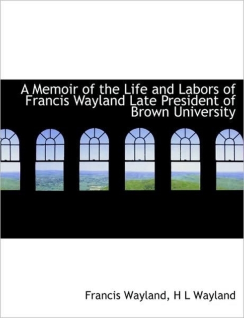 A Memoir of the Life and Labors of Francis Wayland Late President of Brown University, Paperback / softback Book