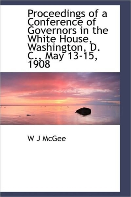 Proceedings of a Conference of Governors in the White House, Washington, D. C., May 13-15, 1908, Paperback / softback Book