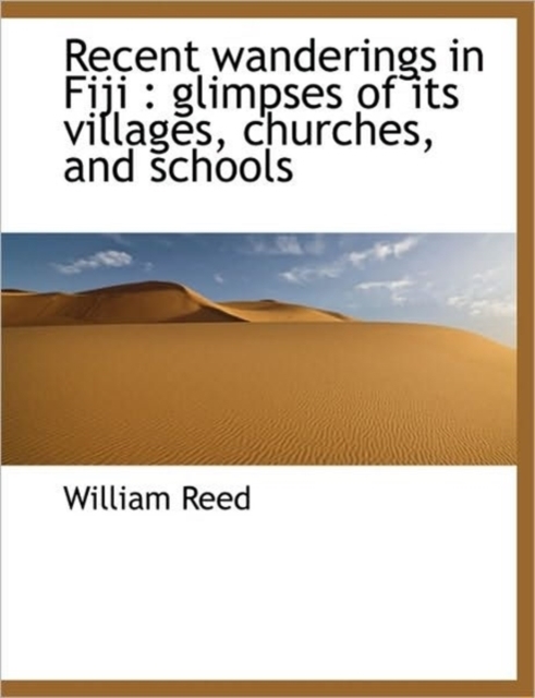 Recent Wanderings in Fiji : Glimpses of Its Villages, Churches, and Schools, Paperback / softback Book