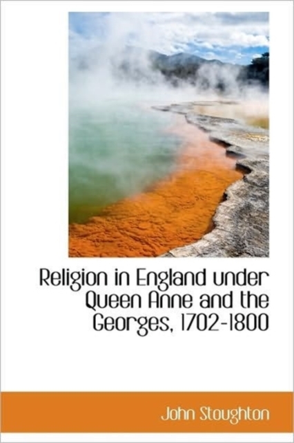 Religion in England Under Queen Anne and the Georges, 1702-1800, Hardback Book