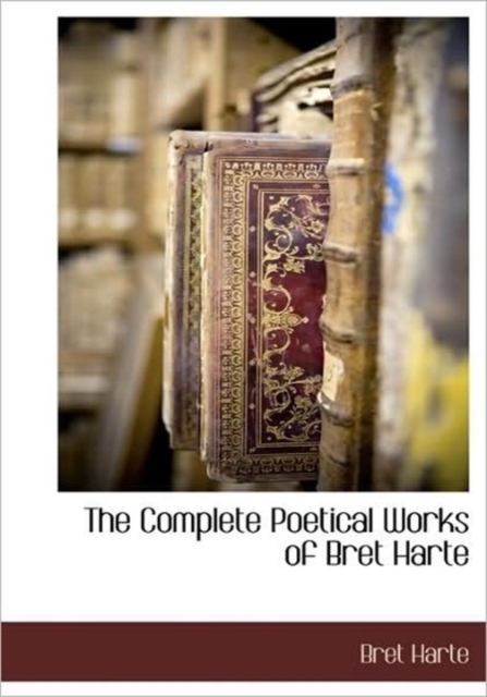 The Complete Poetical Works of Bret Harte, Hardback Book