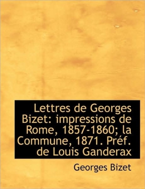 Lettres de Georges Bizet : Impressions de Rome, 1857-1860; La Commune, 1871. PR F. de Louis Ganderax, Paperback / softback Book