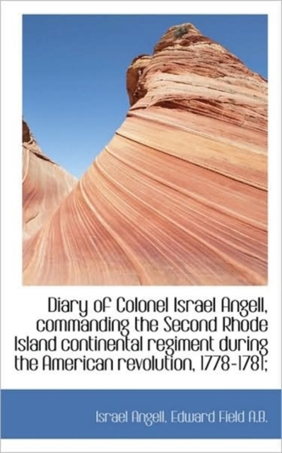 Diary of Colonel Israel Angell, Commanding the Second Rhode Island Continental Regiment During the A, Hardback Book